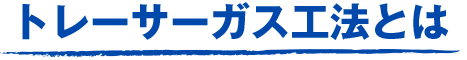 トレーサーガス工法とは